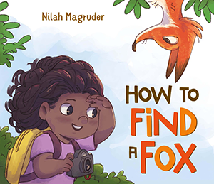 Illustrated cover of How to Find a Fox, a picture book by Nilah Magruder. A young Black girl with a yellow backpack and a camera in one hand searches while a fox hovers from foliage overhead, just outside of the girl's eye line.